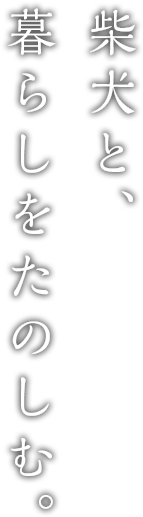 柴犬と、
        暮らしをたのしむ。